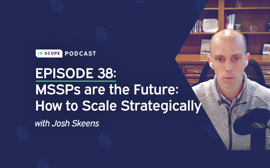 MSSPs are the Future: How to Scale Strategically with Josh Skeens