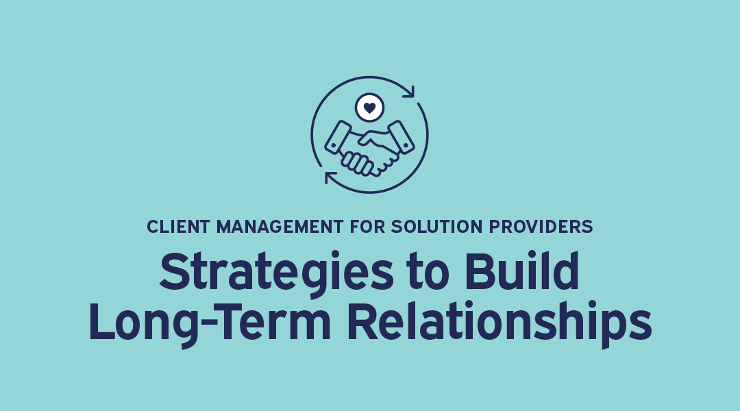 Client Management for Solution Providers: Strategies to Build Long-Term Relationships