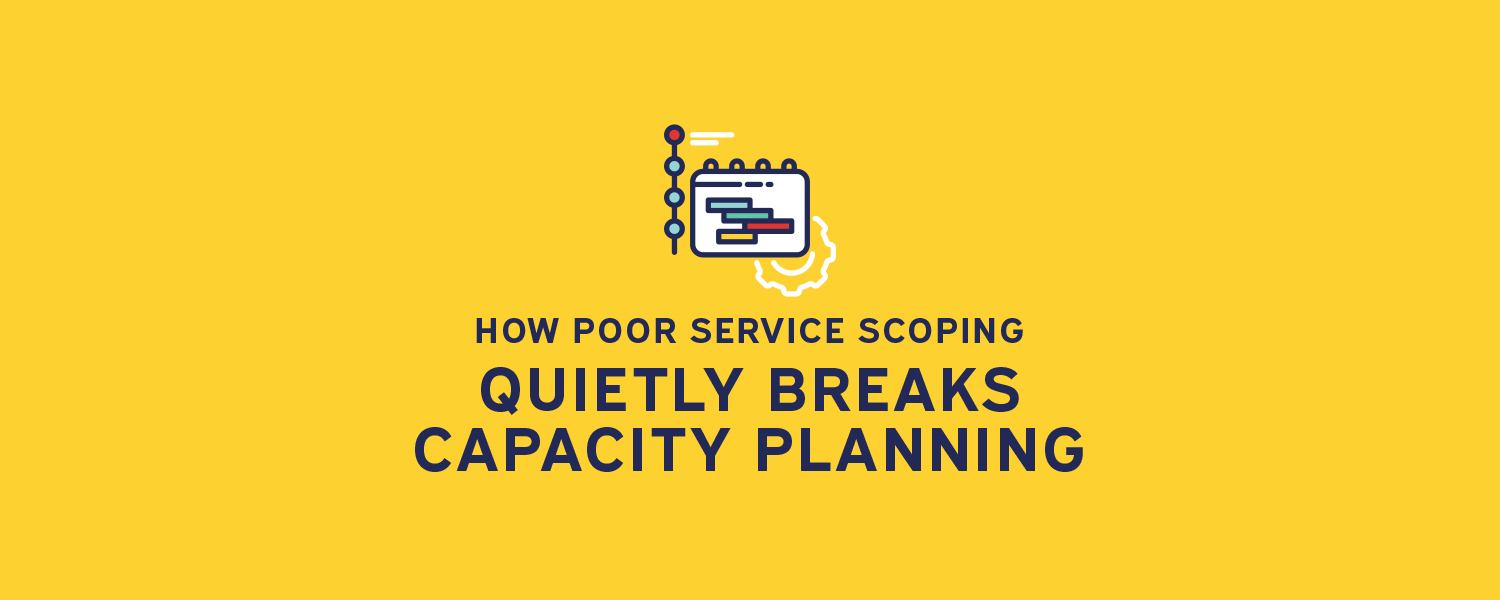 How Poor Service Scoping Quietly Breaks Capacity Planning