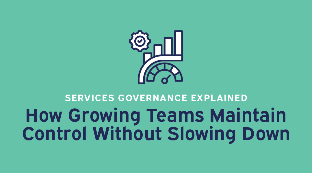 Services Governance Explained: How Growing Teams Maintain Control Without Slowing Down