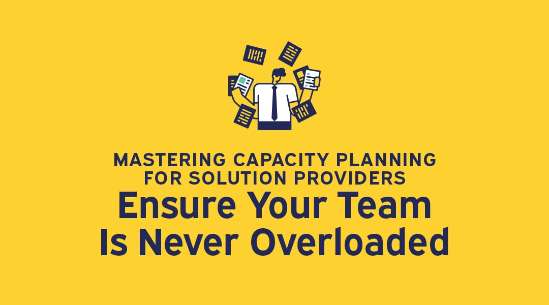 Mastering Capacity Planning for Solution Providers: Ensure Your Team Is Never Overloaded